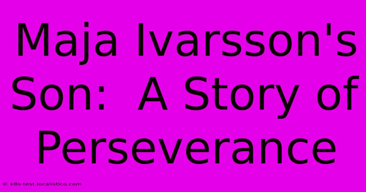 Maja Ivarsson's Son:  A Story Of Perseverance