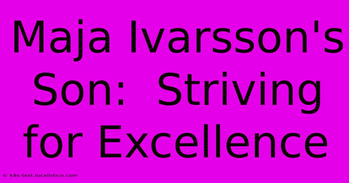 Maja Ivarsson's Son:  Striving For Excellence