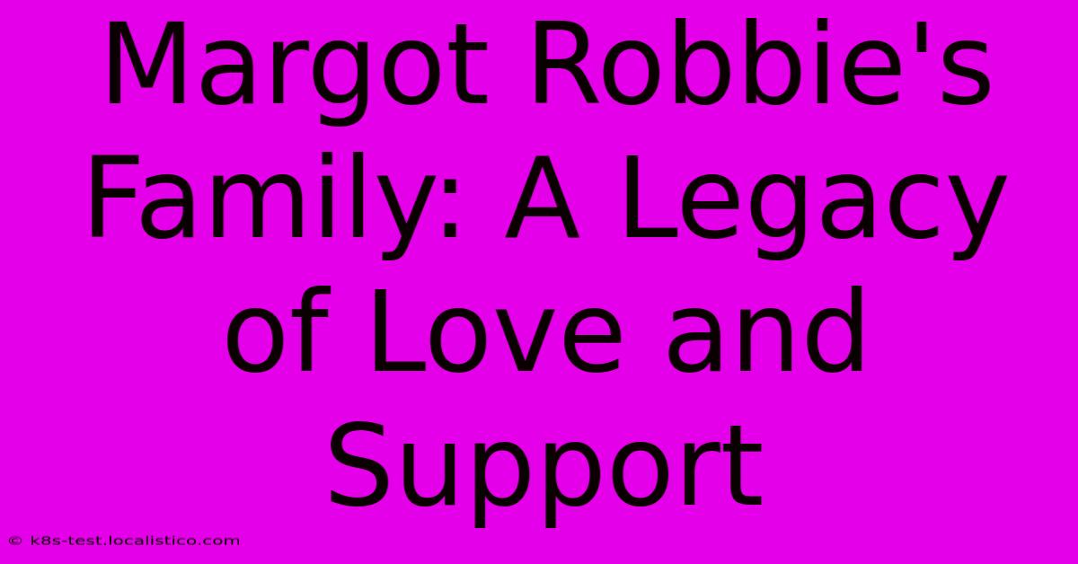 Margot Robbie's Family: A Legacy Of Love And Support