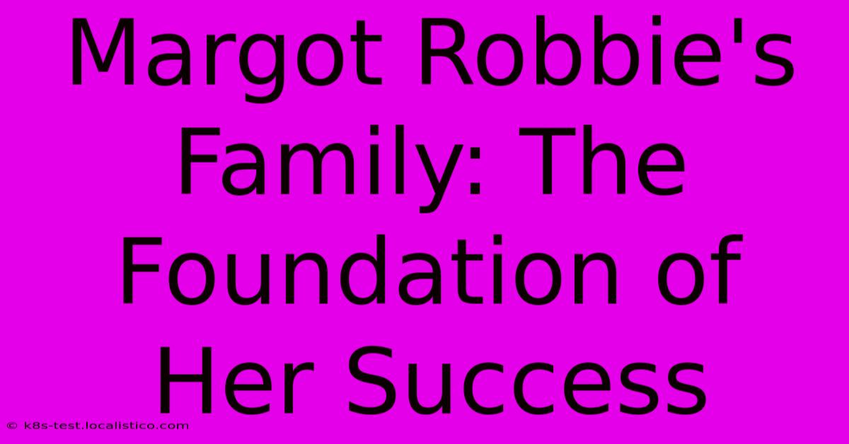 Margot Robbie's Family: The Foundation Of Her Success