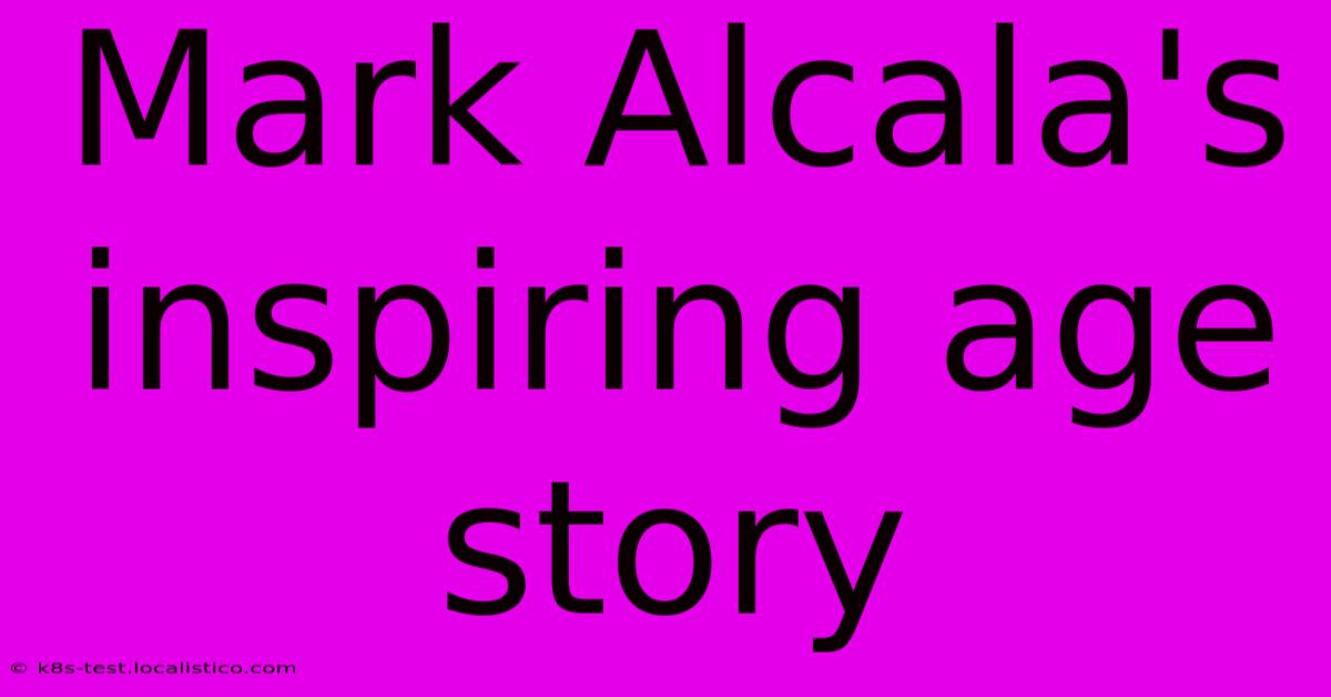 Mark Alcala's Inspiring Age Story