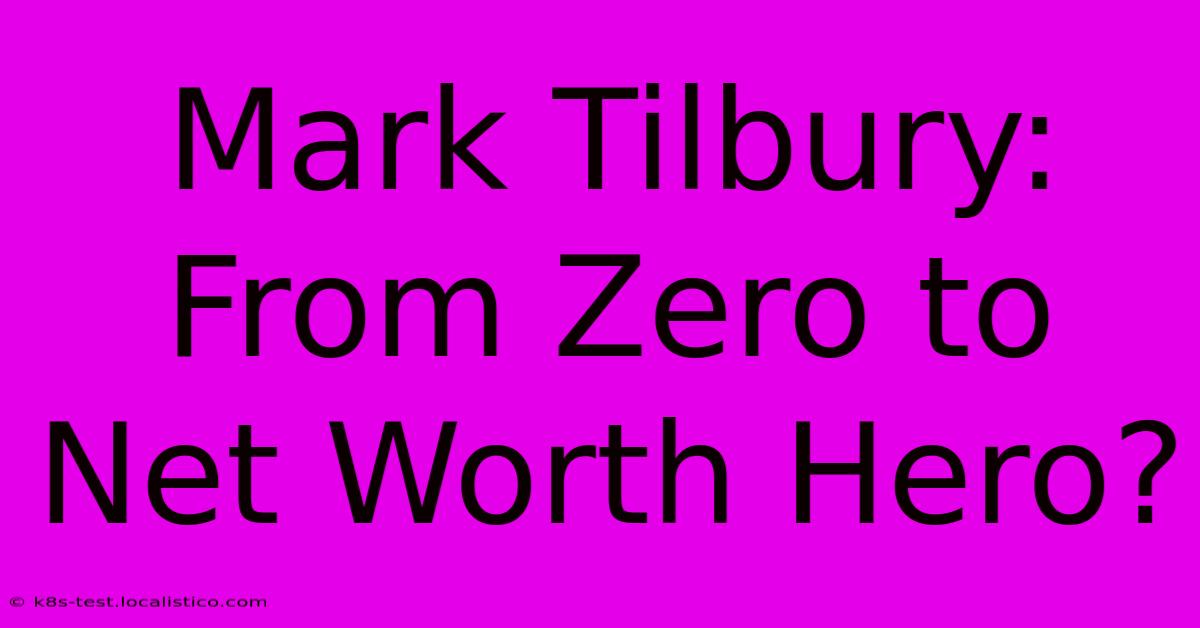 Mark Tilbury:  From Zero To Net Worth Hero?