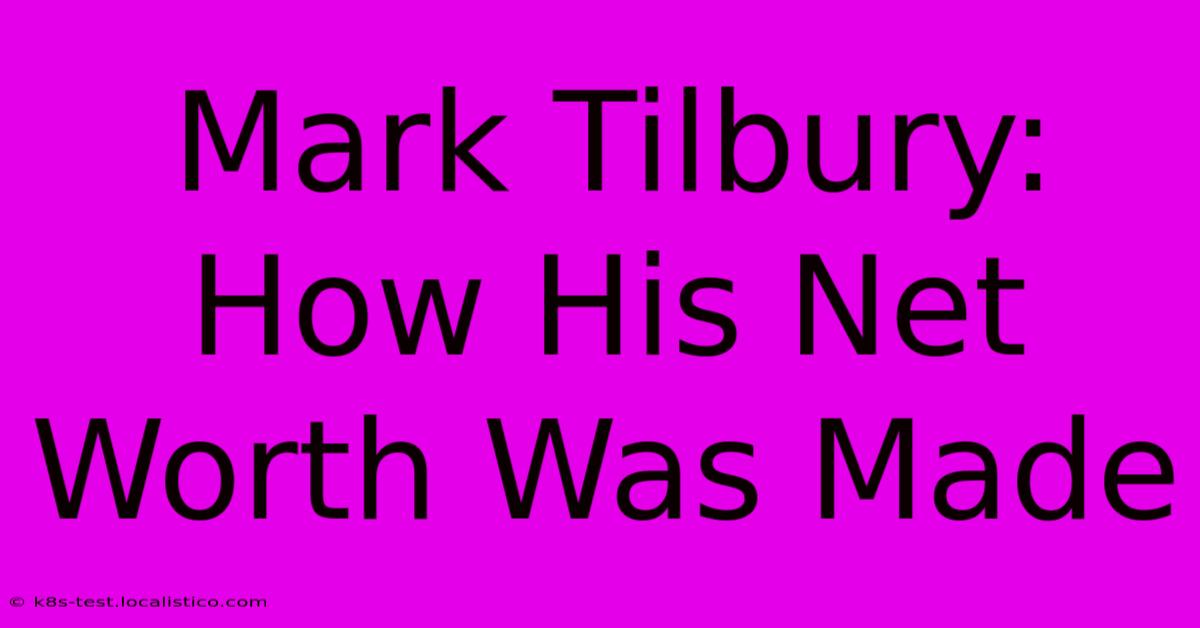 Mark Tilbury:  How His Net Worth Was Made