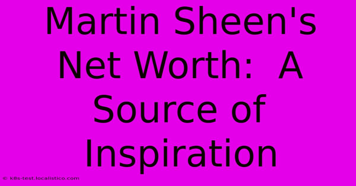 Martin Sheen's Net Worth:  A Source Of Inspiration