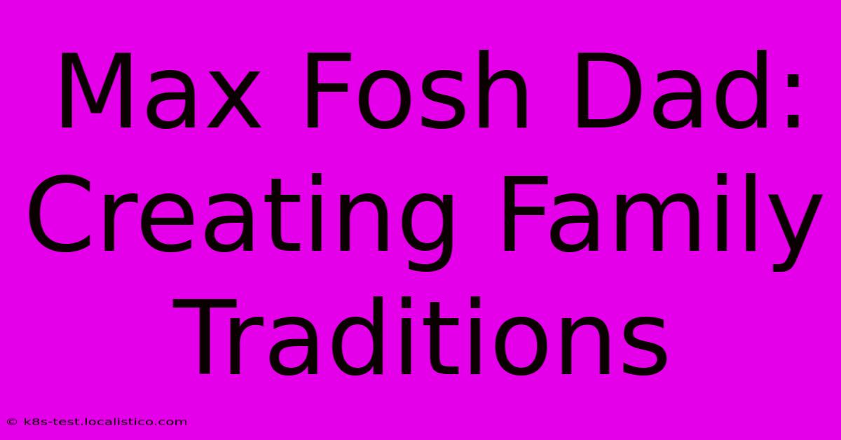 Max Fosh Dad:  Creating Family Traditions