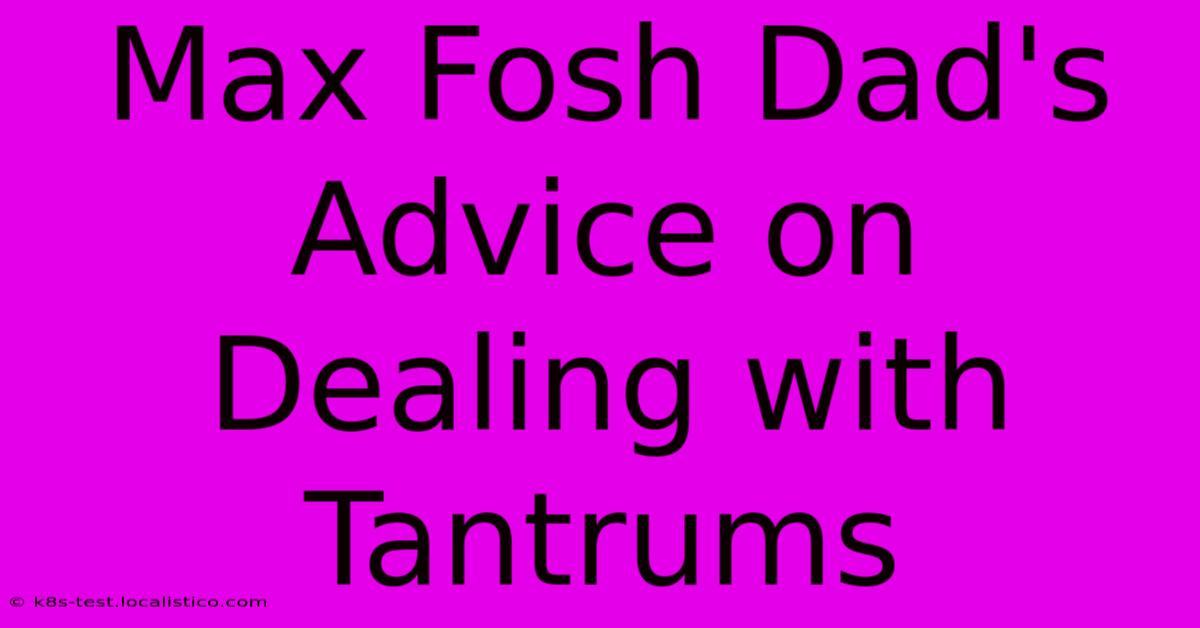 Max Fosh Dad's Advice On Dealing With Tantrums