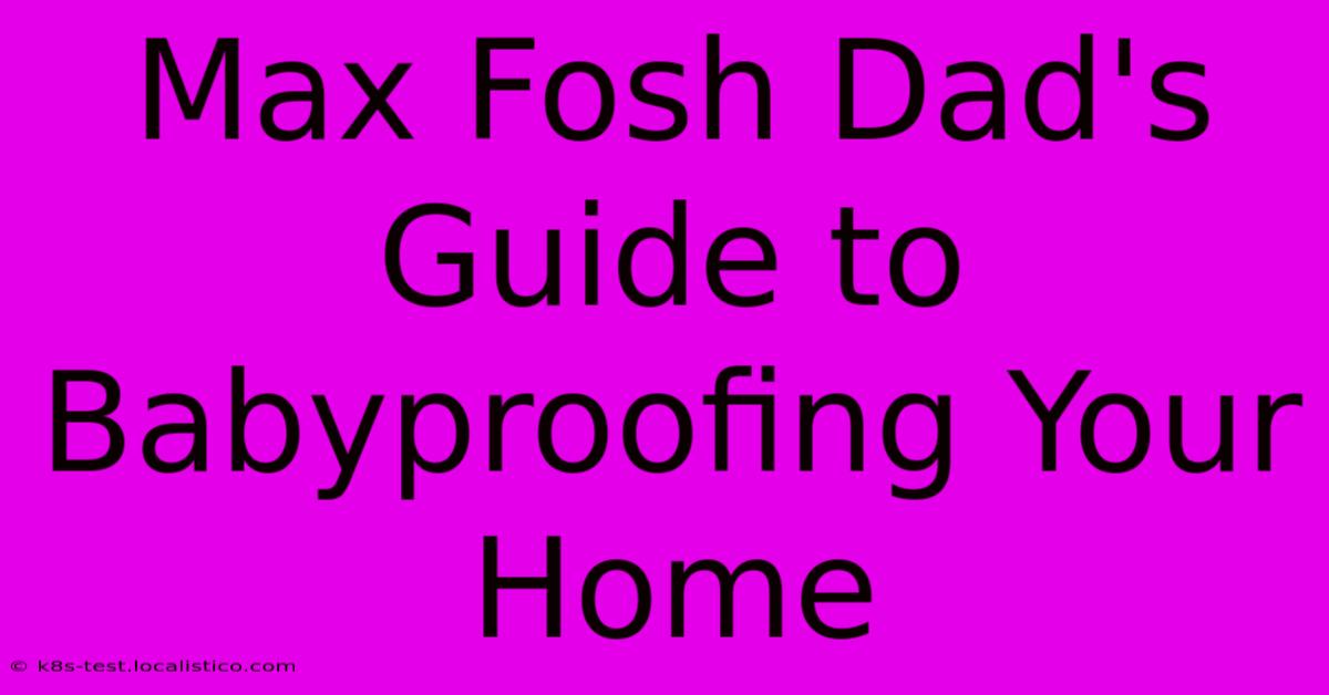 Max Fosh Dad's Guide To Babyproofing Your Home