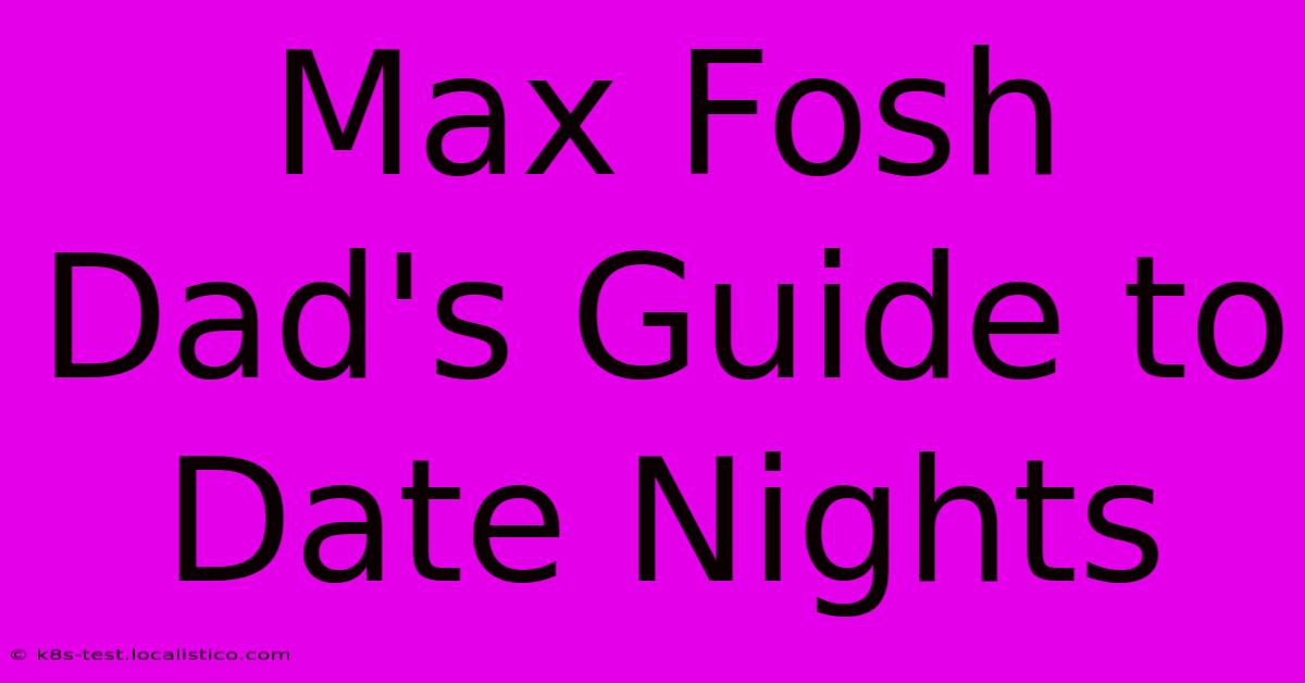 Max Fosh Dad's Guide To Date Nights