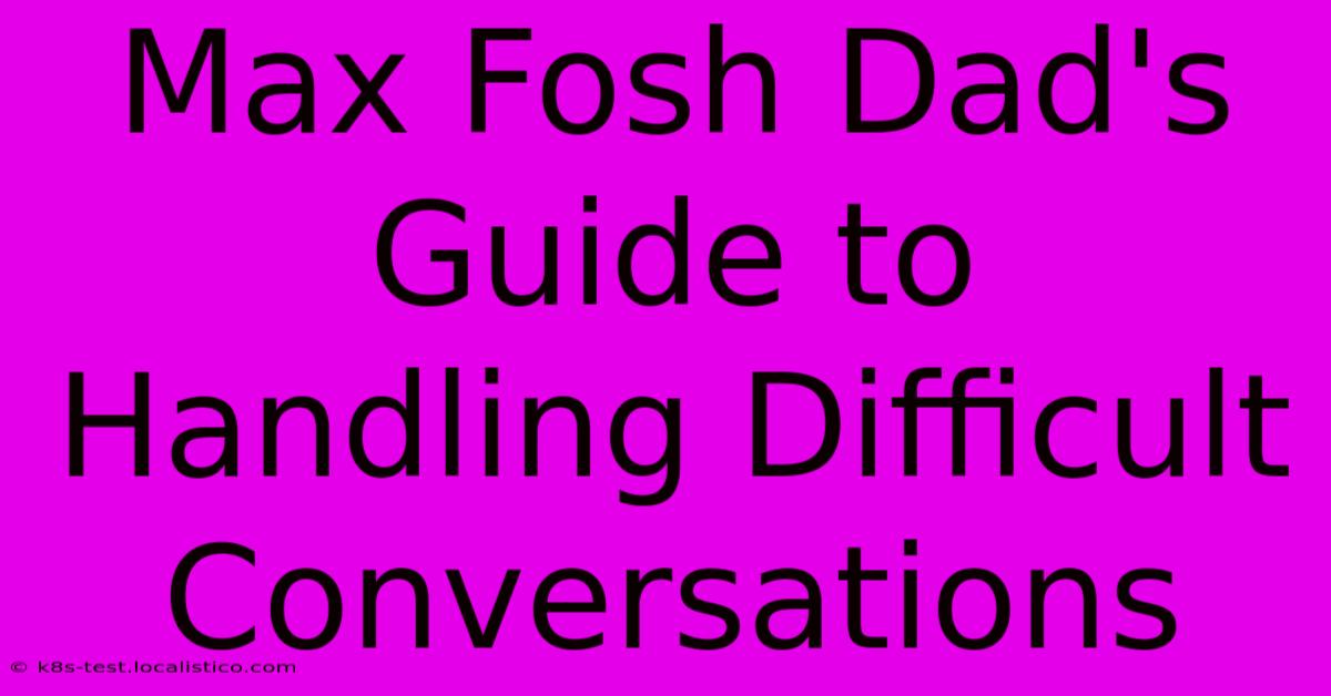 Max Fosh Dad's Guide To Handling Difficult Conversations