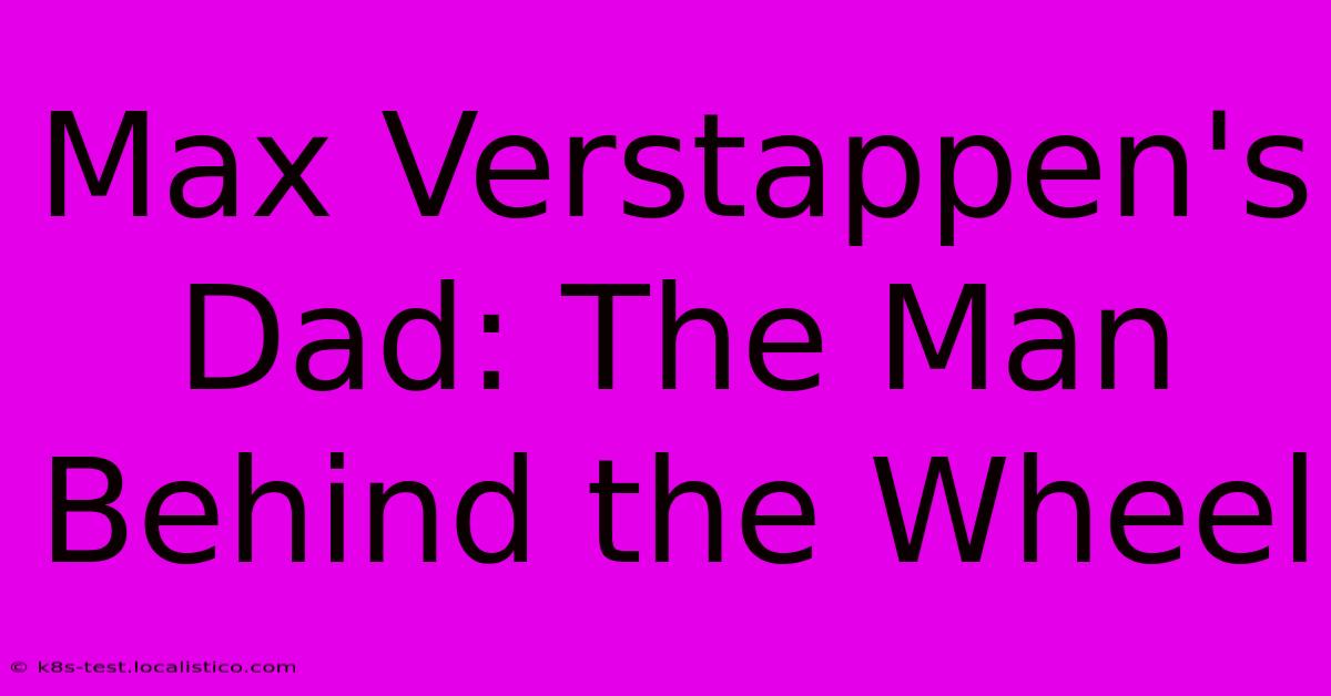 Max Verstappen's Dad: The Man Behind The Wheel