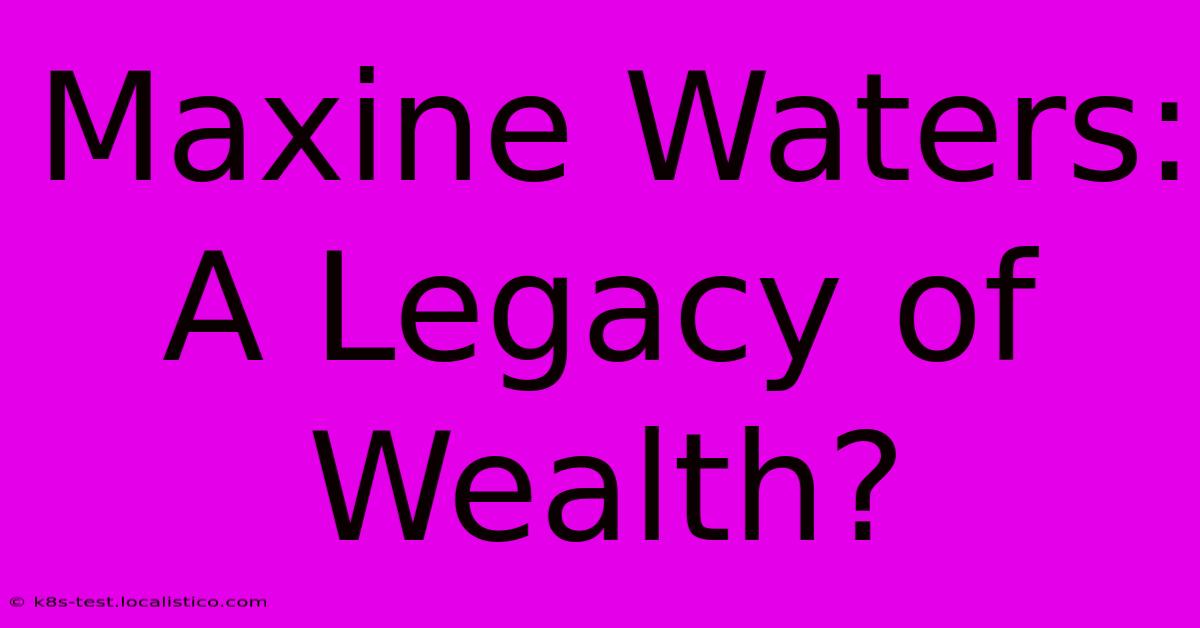 Maxine Waters: A Legacy Of Wealth?