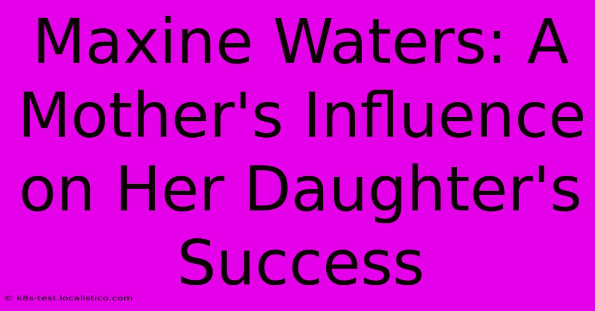 Maxine Waters: A Mother's Influence On Her Daughter's Success