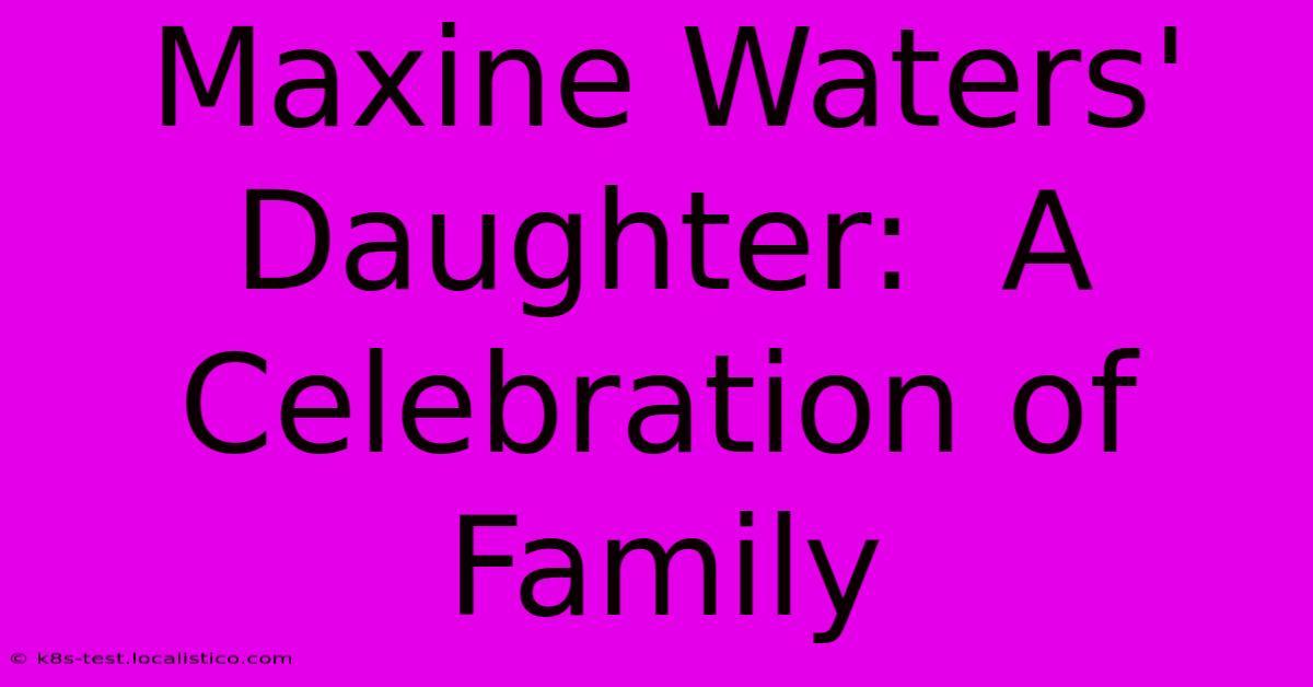 Maxine Waters' Daughter:  A Celebration Of Family