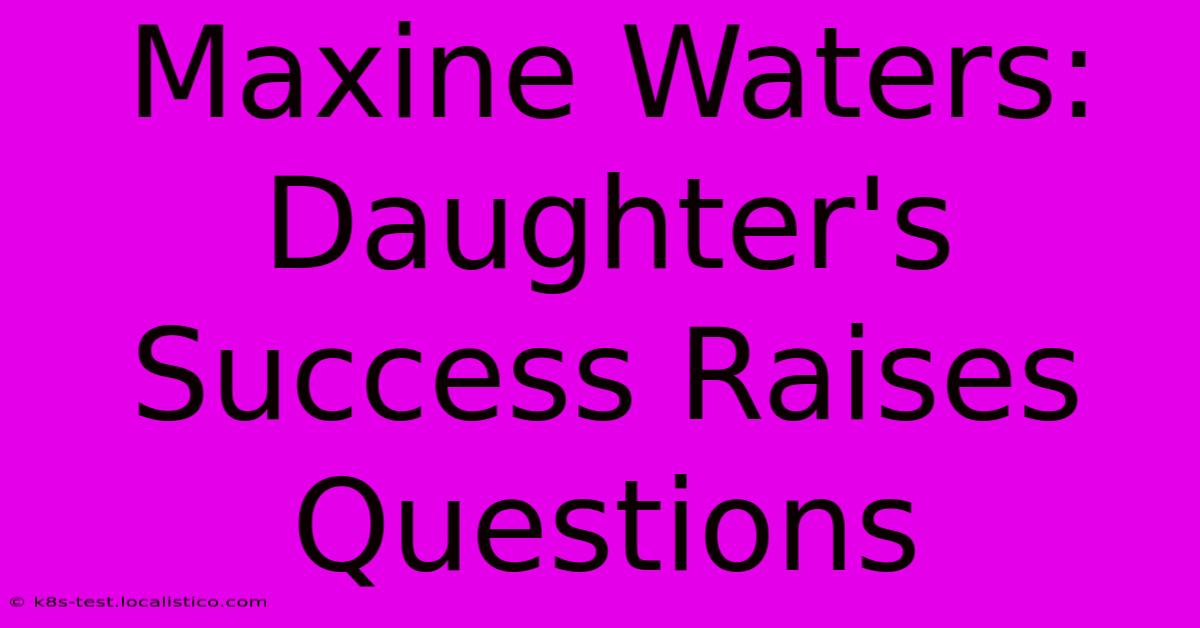 Maxine Waters:  Daughter's Success Raises Questions