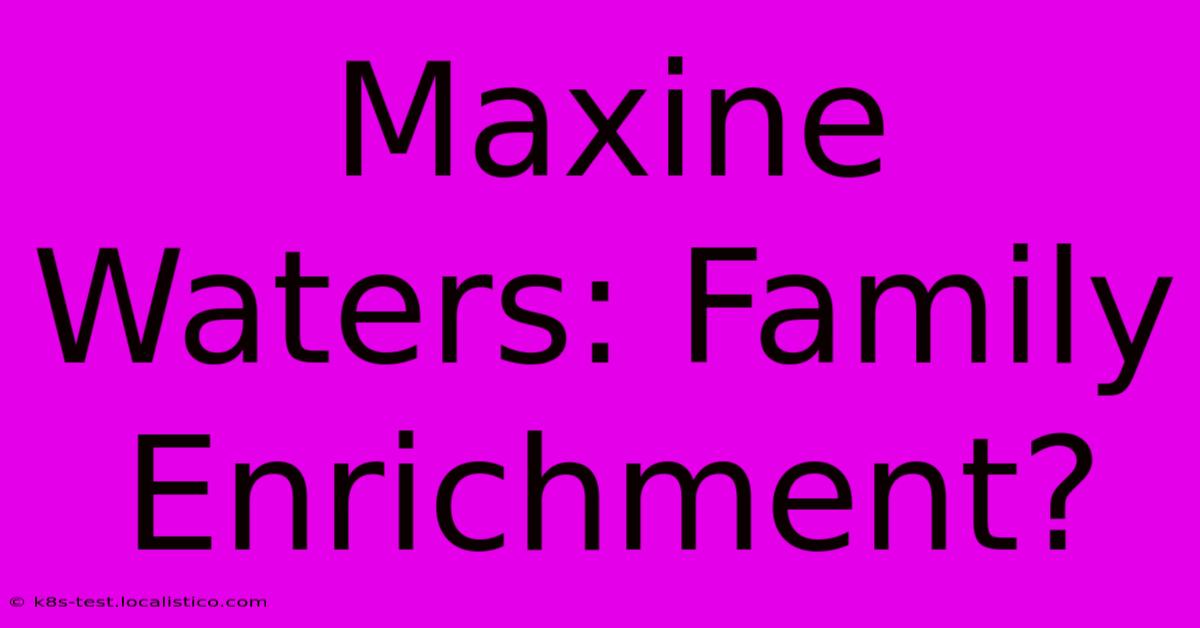 Maxine Waters: Family Enrichment?