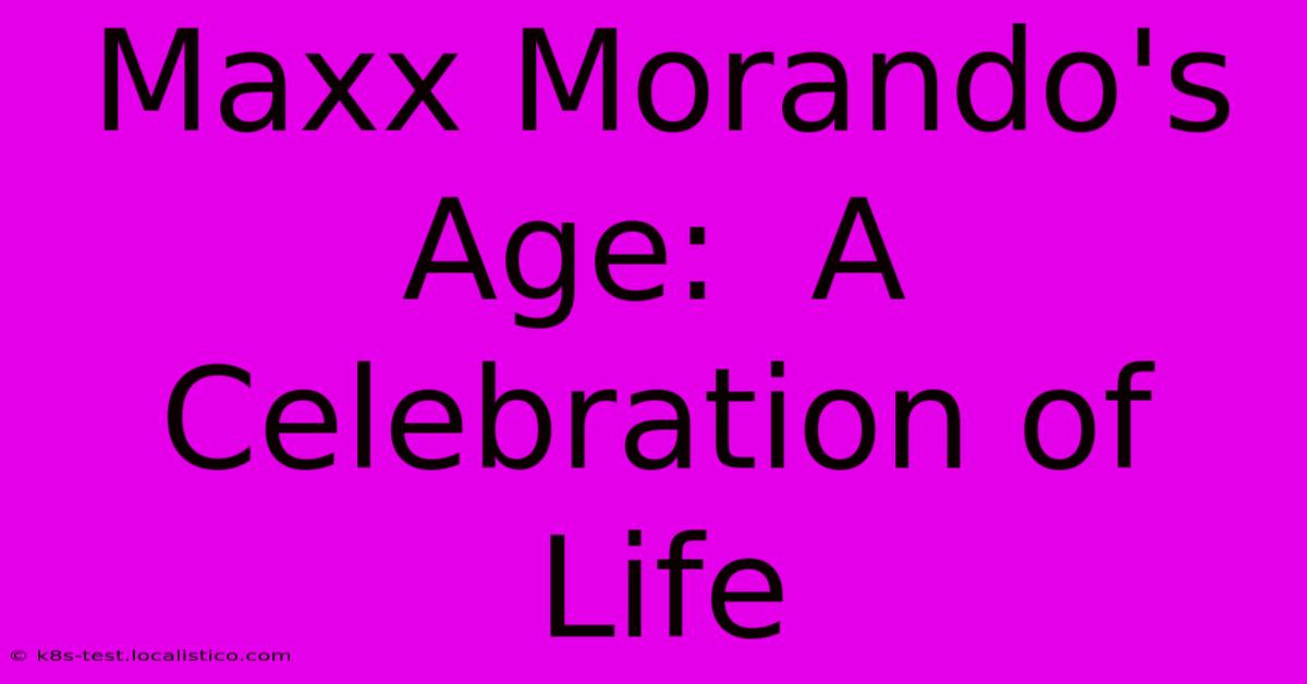 Maxx Morando's Age:  A Celebration Of Life