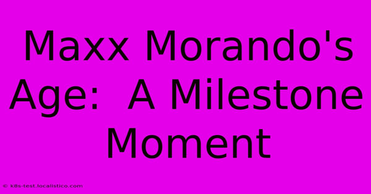 Maxx Morando's Age:  A Milestone Moment