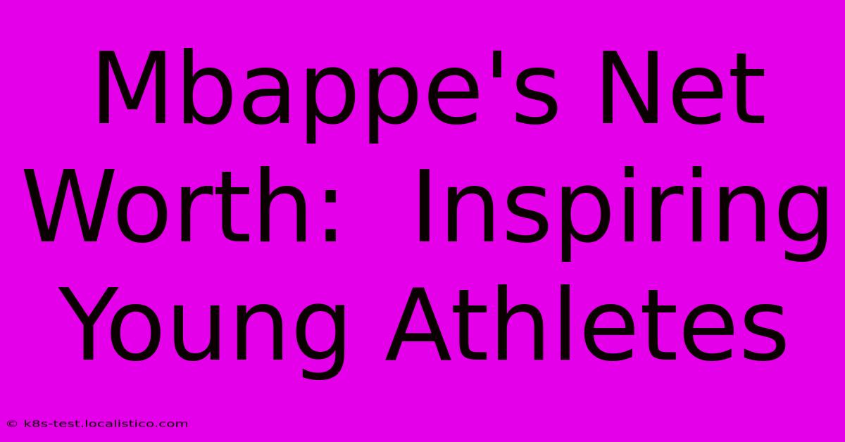 Mbappe's Net Worth:  Inspiring Young Athletes