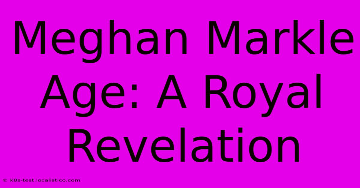 Meghan Markle Age: A Royal Revelation