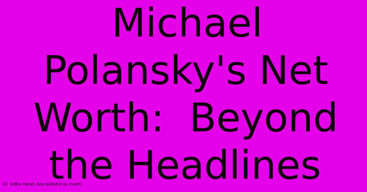 Michael Polansky's Net Worth:  Beyond The Headlines