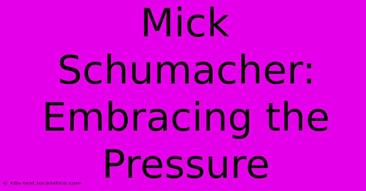 Mick Schumacher: Embracing The Pressure