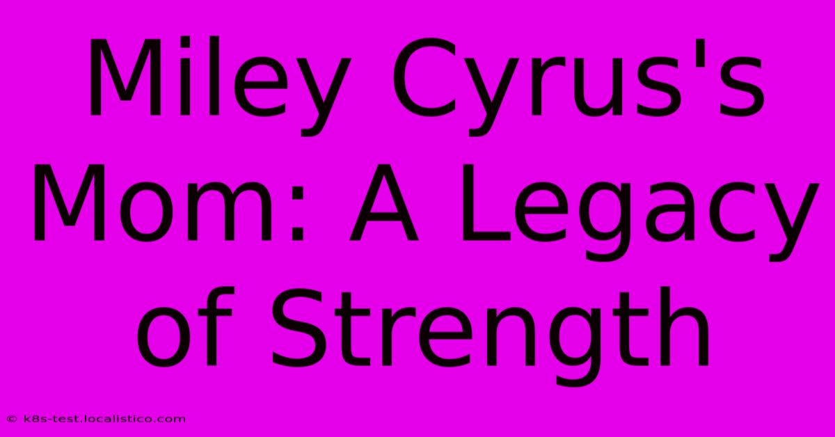 Miley Cyrus's Mom: A Legacy Of Strength