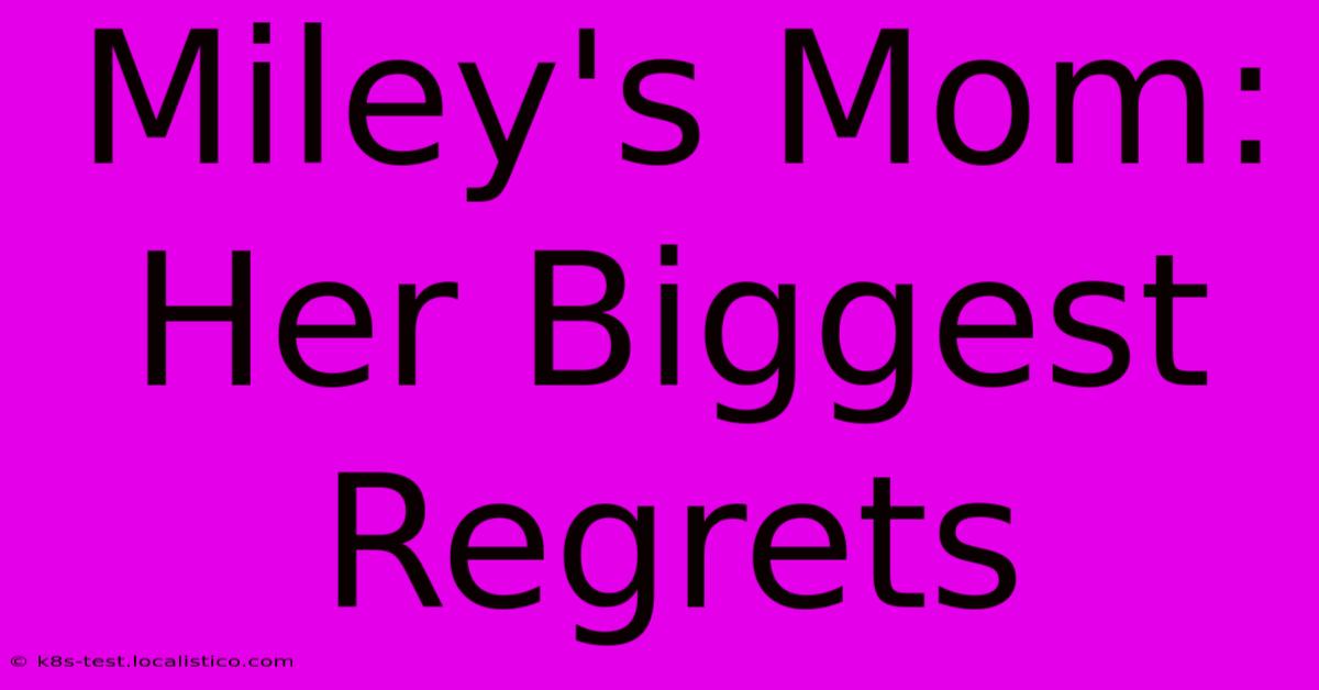 Miley's Mom: Her Biggest Regrets