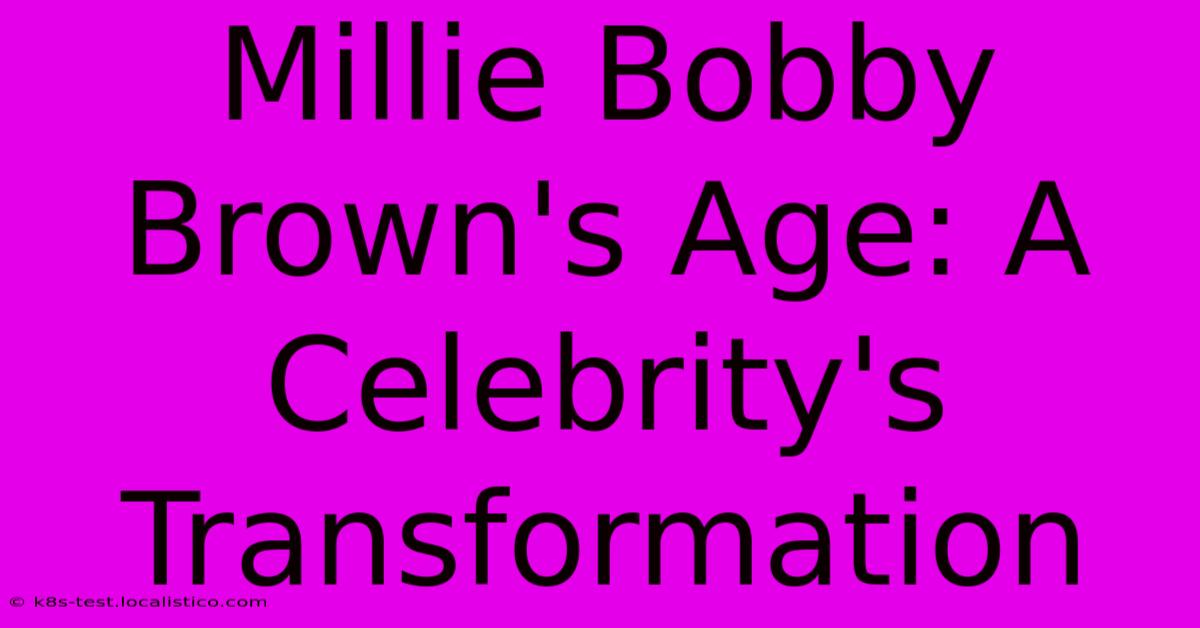 Millie Bobby Brown's Age: A Celebrity's Transformation