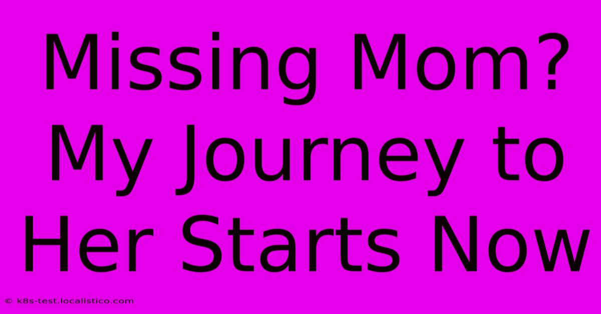 Missing Mom? My Journey To Her Starts Now