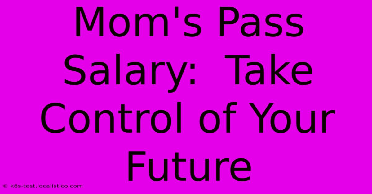 Mom's Pass Salary:  Take Control Of Your Future