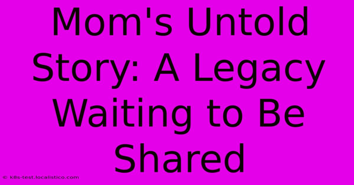 Mom's Untold Story: A Legacy Waiting To Be Shared