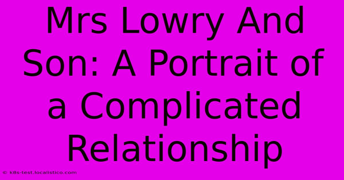 Mrs Lowry And Son: A Portrait Of A Complicated Relationship