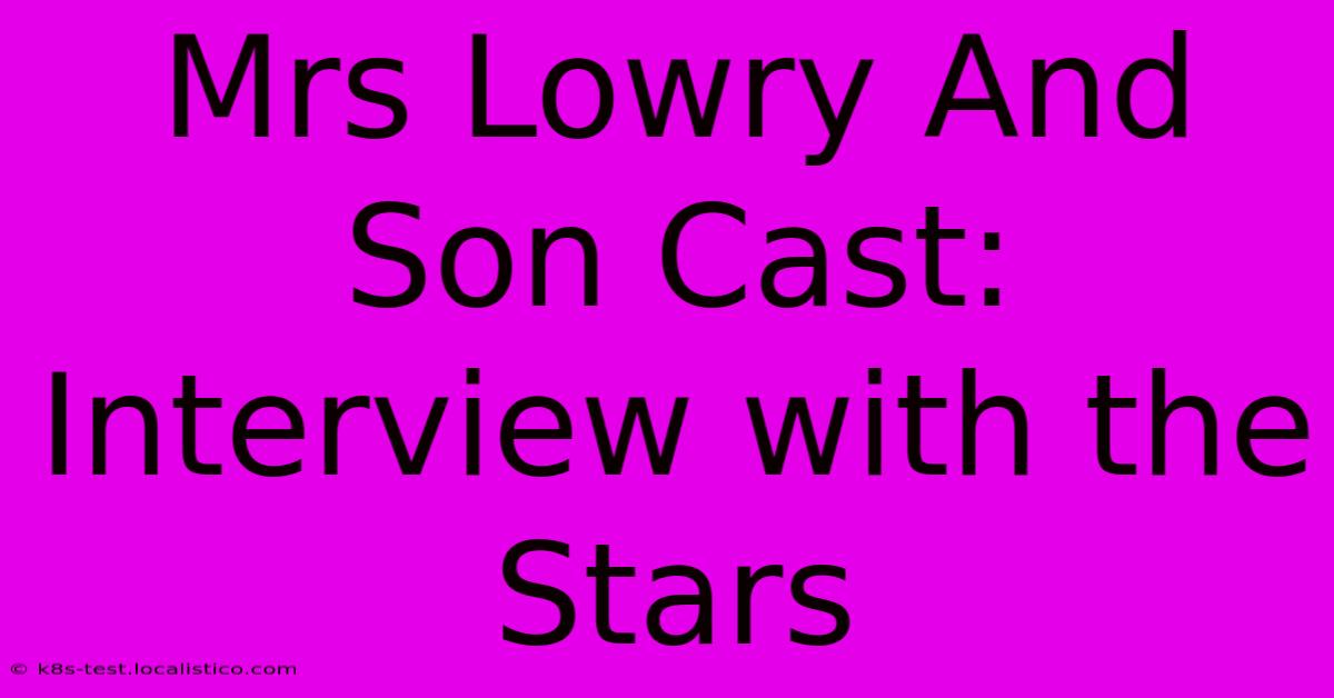 Mrs Lowry And Son Cast: Interview With The Stars