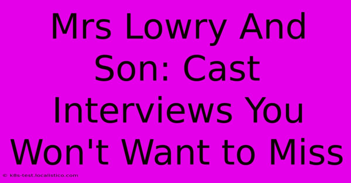 Mrs Lowry And Son: Cast Interviews You Won't Want To Miss