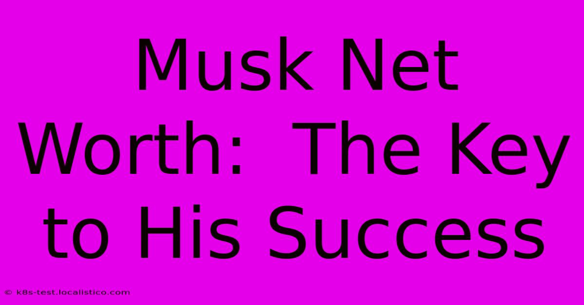 Musk Net Worth:  The Key To His Success