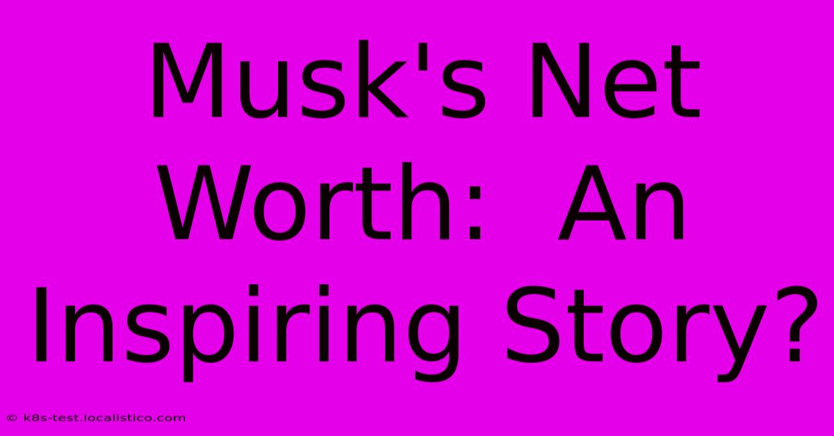 Musk's Net Worth:  An Inspiring Story?