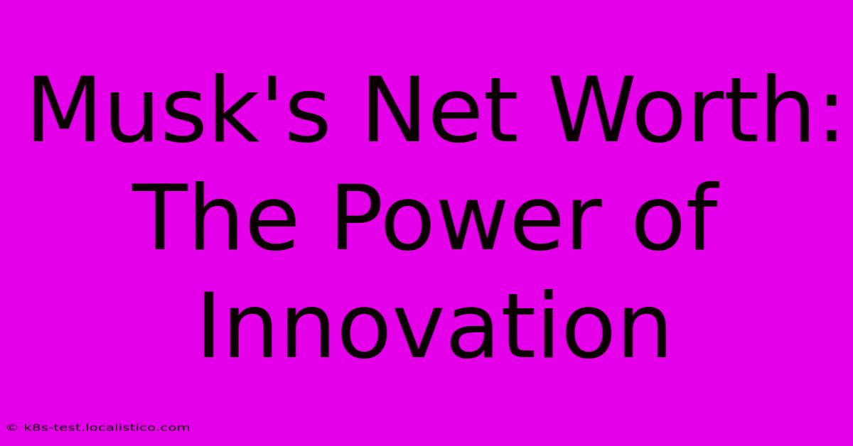 Musk's Net Worth:  The Power Of Innovation