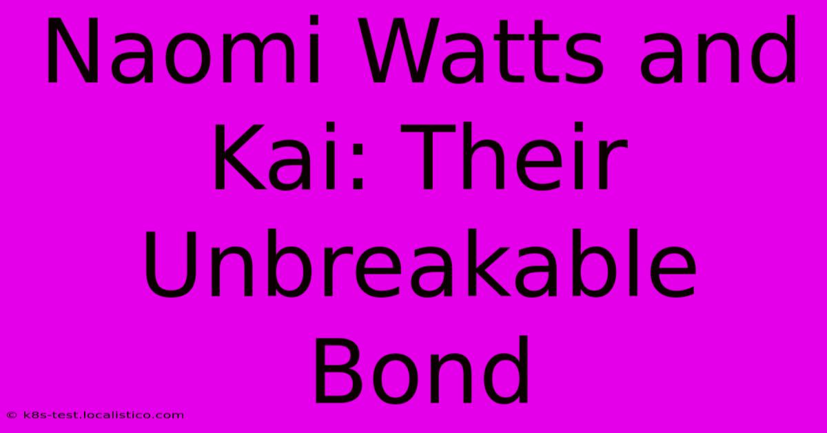 Naomi Watts And Kai: Their Unbreakable Bond