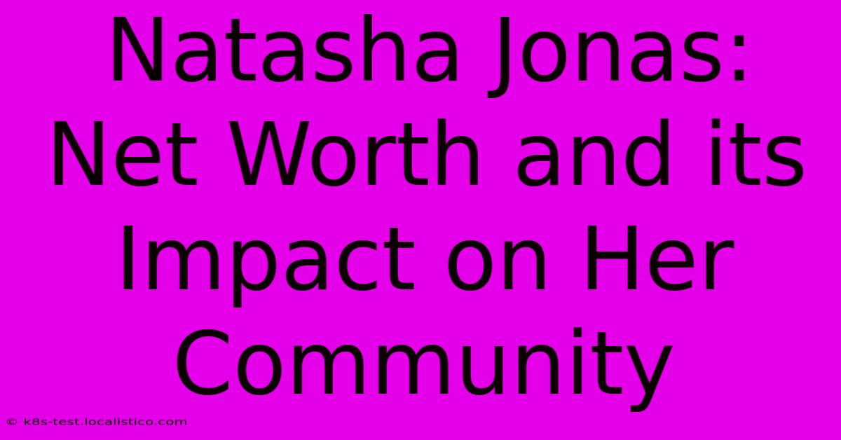 Natasha Jonas:  Net Worth And Its Impact On Her Community