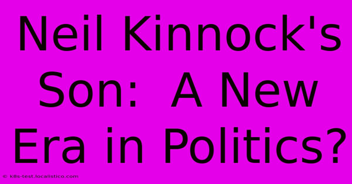 Neil Kinnock's Son:  A New Era In Politics?