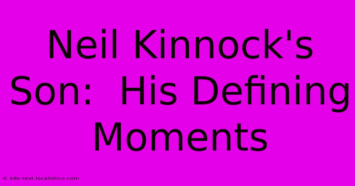 Neil Kinnock's Son:  His Defining Moments