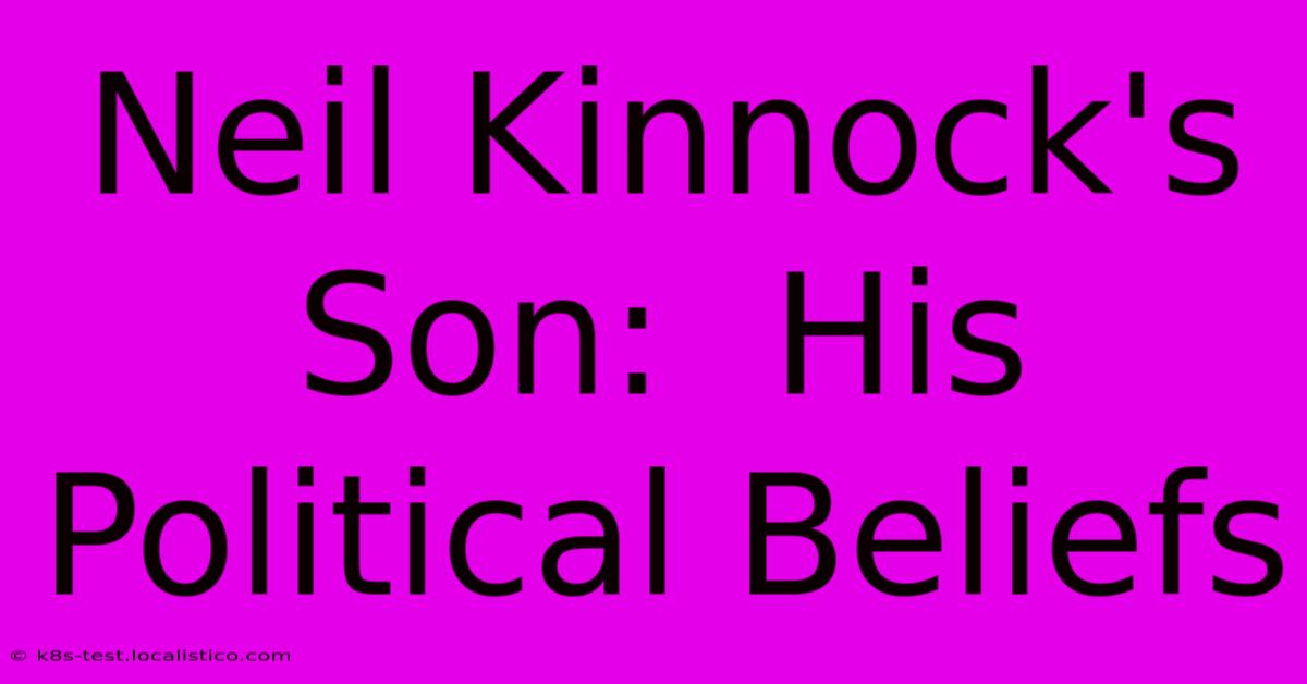 Neil Kinnock's Son:  His Political Beliefs