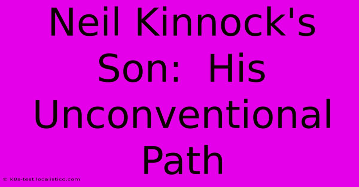 Neil Kinnock's Son:  His Unconventional Path