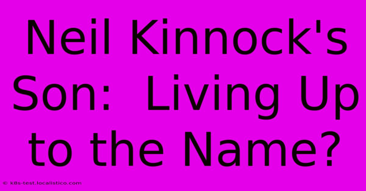 Neil Kinnock's Son:  Living Up To The Name?