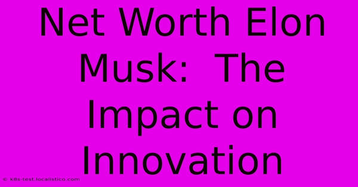 Net Worth Elon Musk:  The Impact On Innovation