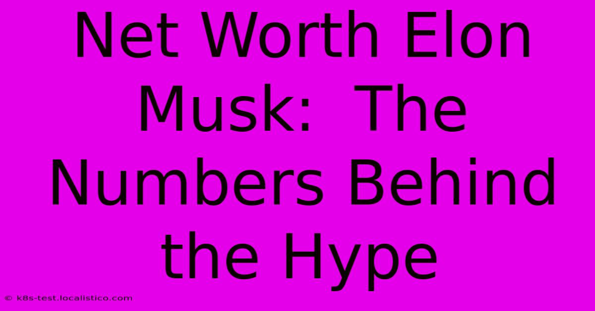 Net Worth Elon Musk:  The Numbers Behind The Hype