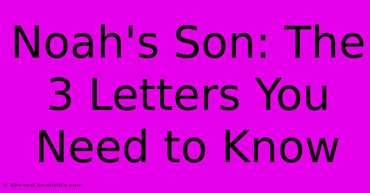 Noah's Son: The 3 Letters You Need To Know