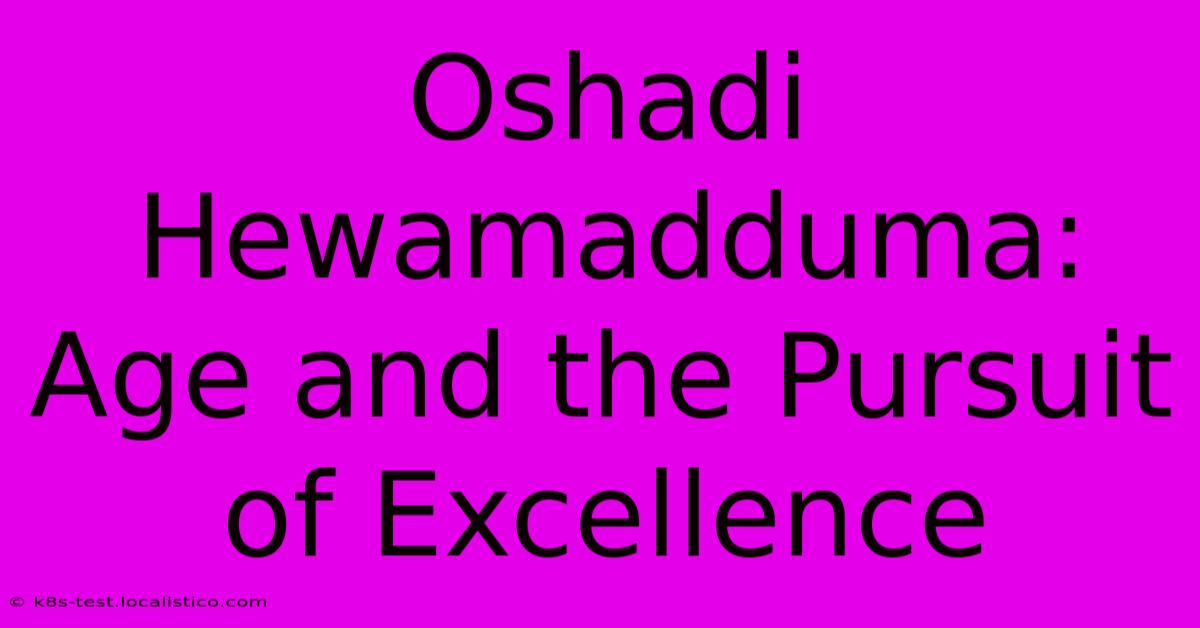 Oshadi Hewamadduma:  Age And The Pursuit Of Excellence