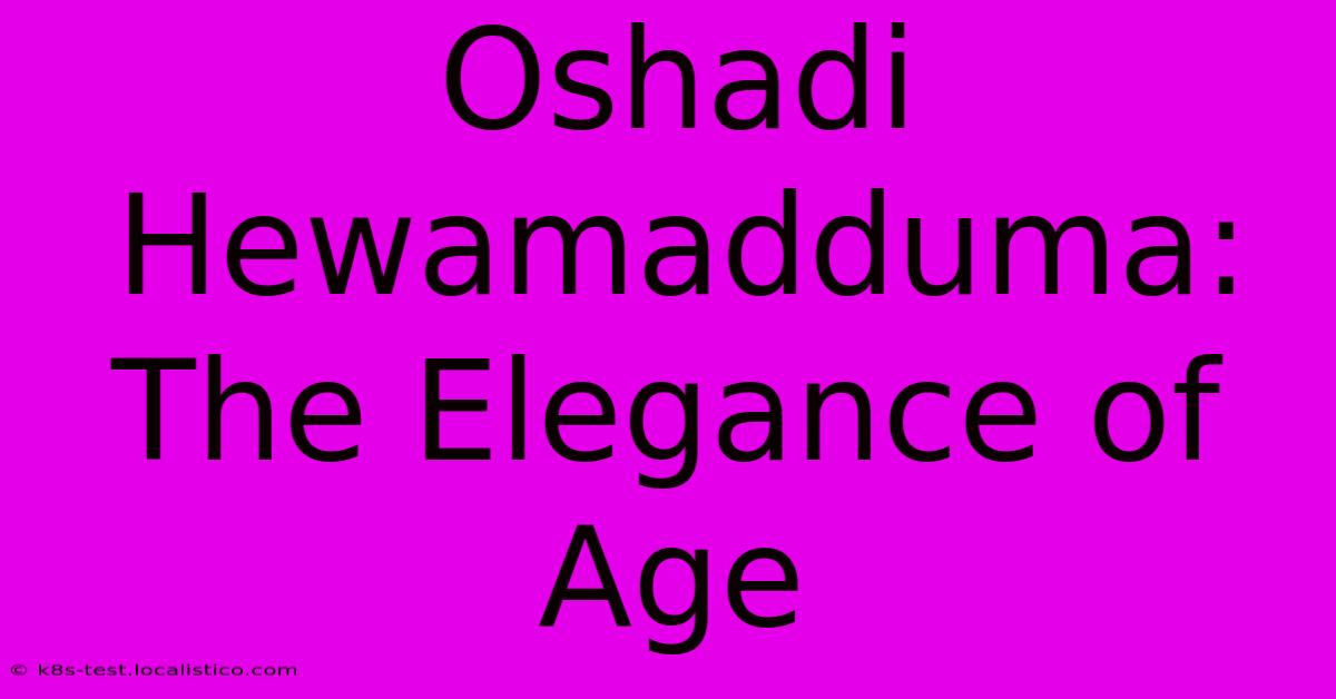 Oshadi Hewamadduma:  The Elegance Of Age