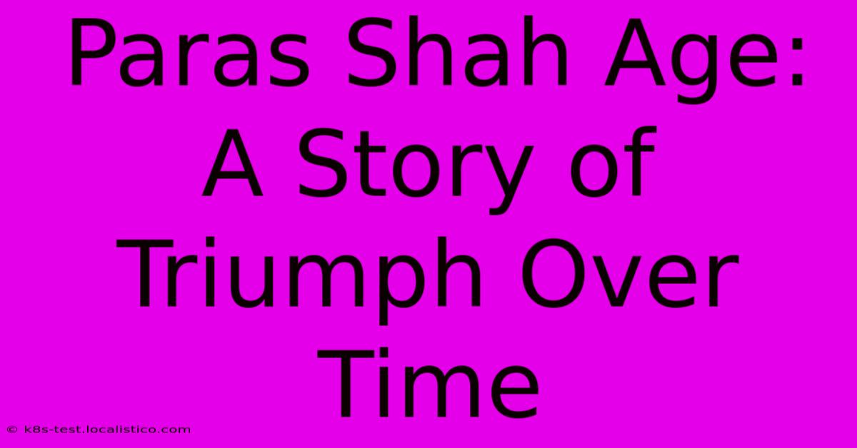 Paras Shah Age:  A Story Of Triumph Over Time